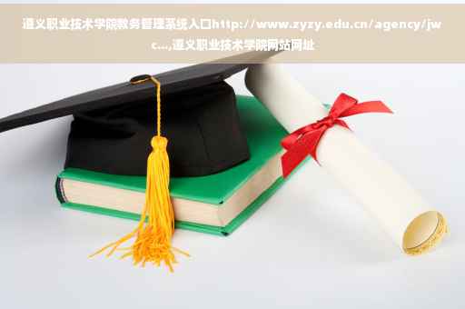 遵义职业技术学院教务管理系统入口http://www.zyzy.edu.cn/agency/jwc...,遵义职业技术学院网站网址