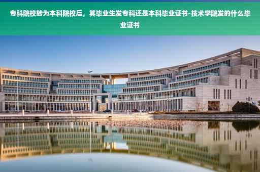 专科院校转为本科院校后，其毕业生发专科还是本科毕业证书-技术学院发的什么毕业证书