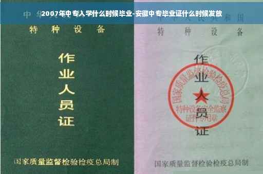 2007年中专入学什么时候毕业-安徽中专毕业证什么时候发放