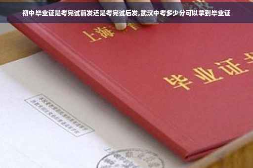 初中毕业证是考完试前发还是考完试后发,武汉中考多少分可以拿到毕业证