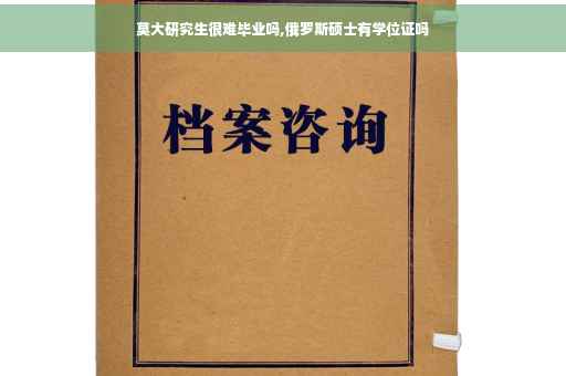 莫大研究生很难毕业吗,俄罗斯硕士有学位证吗