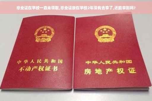 毕业证在学校一直未领取,毕业证放在学校2年没有去拿了,还能拿到吗?