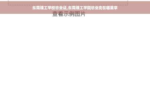 东莞理工学校毕业证,东莞理工学院毕业壳在哪里拿