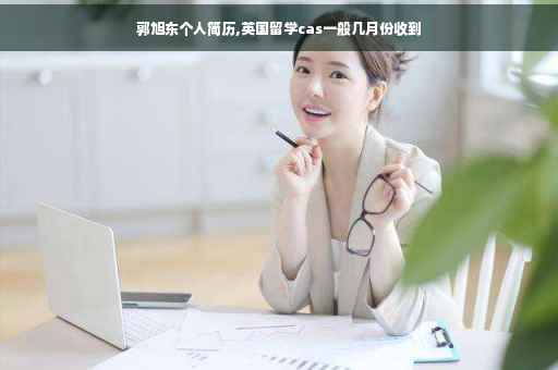 郭旭东个人简历,英国留学cas一般几月份收到