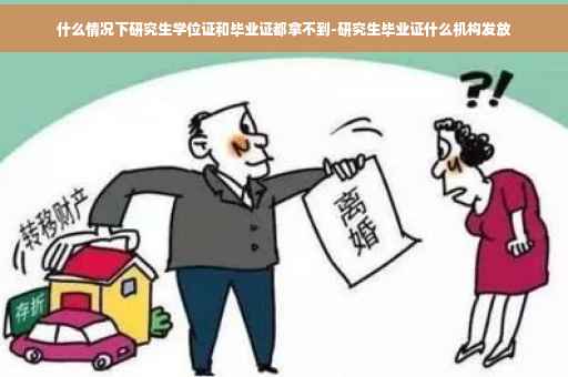 什么情况下研究生学位证和毕业证都拿不到-研究生毕业证什么机构发放