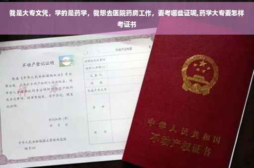 我是大专文凭，学的是药学，我想去医院药房工作，要考哪些证呢,药学大专要怎样考证书