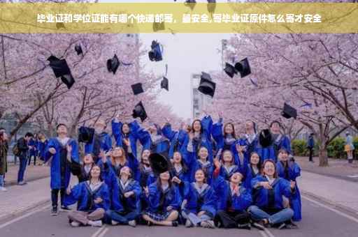 毕业证和学位证能有哪个快递邮寄，最安全,寄毕业证原件怎么寄才安全