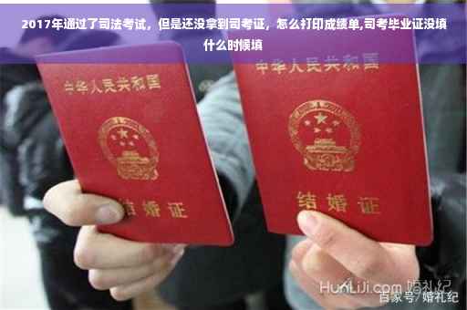 2017年通过了司法考试，但是还没拿到司考证，怎么打印成绩单,司考毕业证没填什么时候填