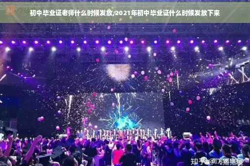 初中毕业证老师什么时候发放,2021年初中毕业证什么时候发放下来
