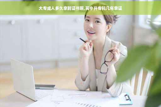 大专成人多久拿到证书啊,高中升专科几年拿证