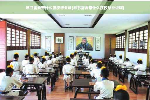 念书需要带什么技校毕业证(念书需要带什么技校毕业证呢)
