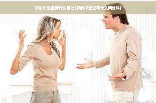 拿的毕业证有什么用处(拿的毕业证有什么用处吗)