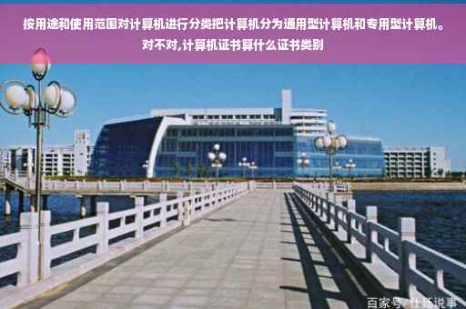 按用途和使用范围对计算机进行分类把计算机分为通用型计算机和专用型计算机。对不对,计算机证书算什么证书类别 按用途和使用范围对计算机进行分类把计算机分为通用型计算机和专用型计算机。对不对,计算机证书算什么证书类别