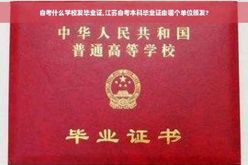 自考什么学校发毕业证,江苏自考本科毕业证由哪个单位颁发?