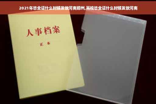 2021年毕业证什么时候发放河南郑州,高校毕业证什么时候发放河南