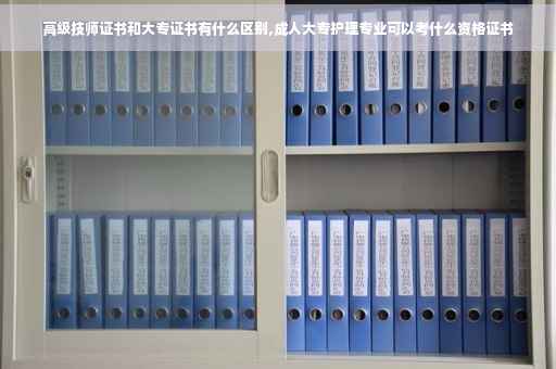 高级技师证书和大专证书有什么区别,成人大专护理专业可以考什么资格证书