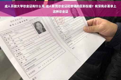 成人开放大学毕业证有什么用,成人教育毕业证和普通的区别在哪？有没有必要拿上这种毕业证