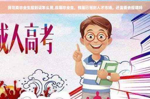 师范类毕业生报到证怎么用,应届毕业生，档案已寄到人才市场，还需要去报道吗