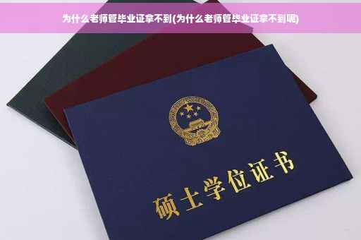 为什么老师管毕业证拿不到(为什么老师管毕业证拿不到呢)