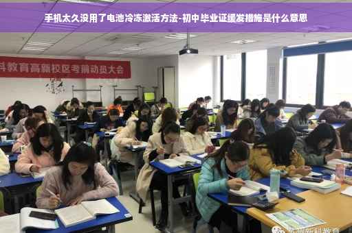 手机太久没用了电池冷冻激活方法-初中毕业证缓发措施是什么意思