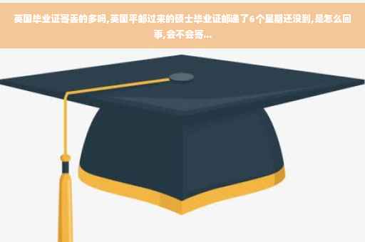 英国毕业证寄丢的多吗,英国平邮过来的硕士毕业证邮递了6个星期还没到,是怎么回事,会不会寄...