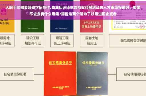 入职手续需要哪些学历原件,毕业后必须拿着档案和报到证去人才市场报道吗，如果不去会有什么后果?据说这两个是为了以后进国企或者