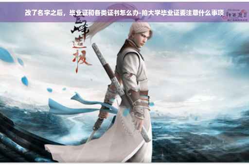 改了名字之后，毕业证和各类证书怎么办-拍大学毕业证要注意什么事项
