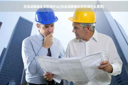 毕业证困难生类别是什么(毕业证困难生类别是什么意思)
