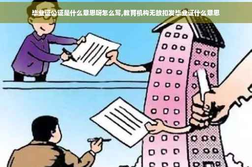 毕业证公证是什么意思呀怎么写,教育机构无故扣发毕业证什么意思