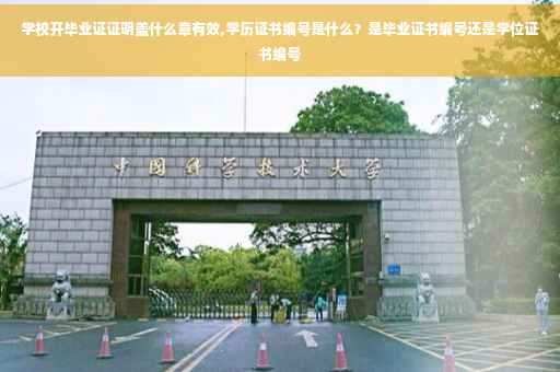 学校开毕业证证明盖什么章有效,学历证书编号是什么？是毕业证书编号还是学位证书编号