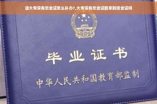 读大专没有毕业证怎么补办?,大专没有毕业证能拿到结业证吗