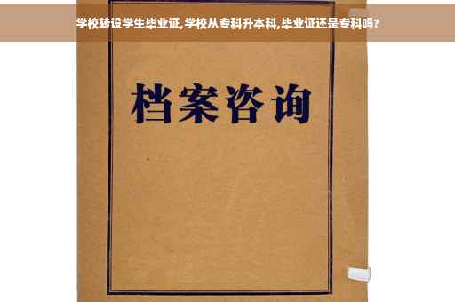 学校转设学生毕业证,学校从专科升本科,毕业证还是专科吗?