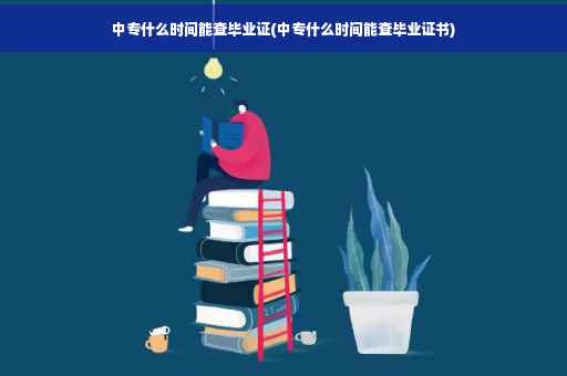 中专什么时间能查毕业证(中专什么时间能查毕业证书)