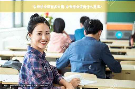 中专毕业证有多大用-中专毕业证有什么用吗?