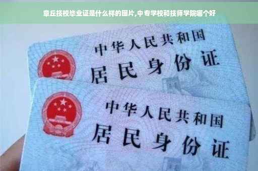 章丘技校毕业证是什么样的图片,中专学校和技师学院哪个好