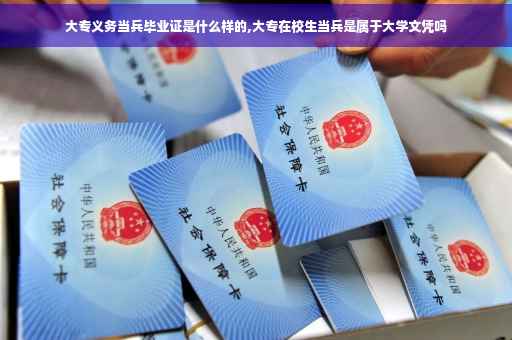 大专义务当兵毕业证是什么样的,大专在校生当兵是属于大学文凭吗