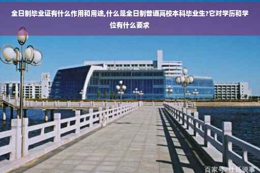 全日制毕业证有什么作用和用途,什么是全日制普通高校本科毕业生?它对学历和学位有什么要求