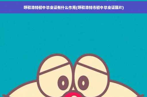 呼和浩特初中毕业证有什么作用(呼和浩特市初中毕业证图片)