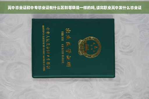高中毕业证和中专毕业证有什么区别等级是一样的吗,读完职业高中发什么毕业证