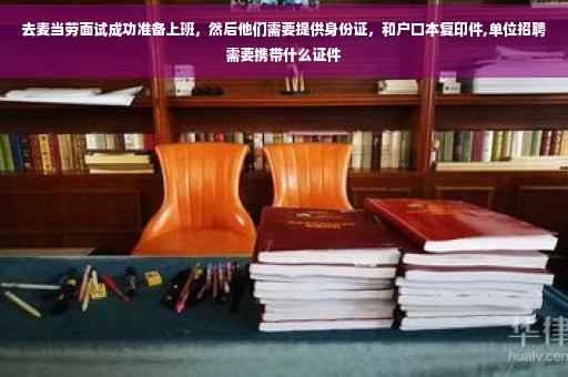 去麦当劳面试成功准备上班，然后他们需要提供身份证，和户口本复印件,单位招聘需要携带什么证件