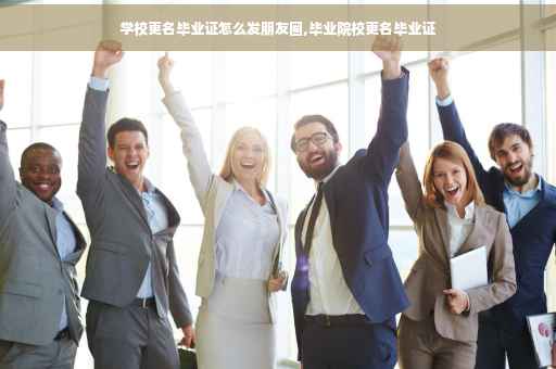 学校更名毕业证怎么发朋友圈,毕业院校更名毕业证