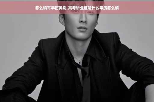 怎么填写学历类别,高考毕业证是什么学历怎么填