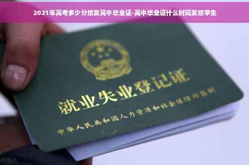 2021年高考多少分给发高中毕业证-高中毕业证什么时间发给学生