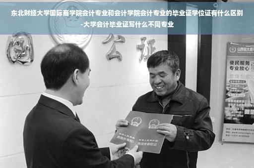 东北财经大学国际商学院会计专业和会计学院会计专业的毕业证学位证有什么区别-大学会计毕业证写什么不同专业