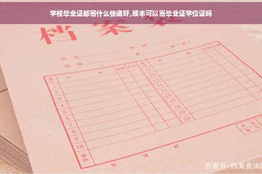 学校毕业证邮寄什么快递好,顺丰可以寄毕业证学位证吗