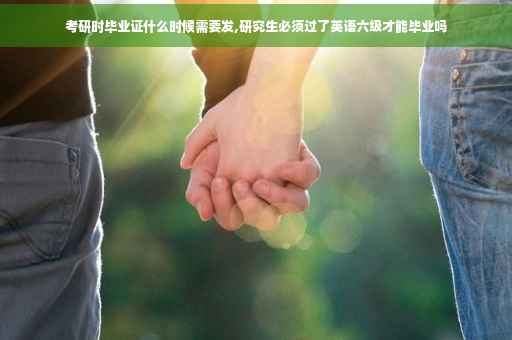 考研时毕业证什么时候需要发,研究生必须过了英语六级才能毕业吗
