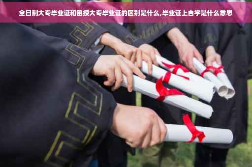 全日制大专毕业证和函授大专毕业证的区别是什么,毕业证上自学是什么意思 全日制大专毕业证和函授大专毕业证的区别是什么,毕业证上自学是什么意思