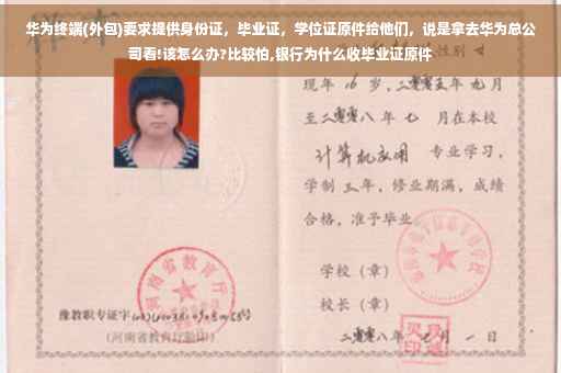 华为终端(外包)要求提供身份证，毕业证，学位证原件给他们，说是拿去华为总公司看!该怎么办?比较怕,银行为什么收毕业证原件