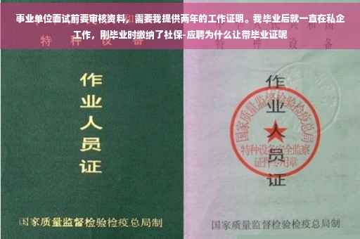 事业单位面试前要审核资料，需要我提供两年的工作证明。我毕业后就一直在私企工作，刚毕业时缴纳了社保-应聘为什么让带毕业证呢