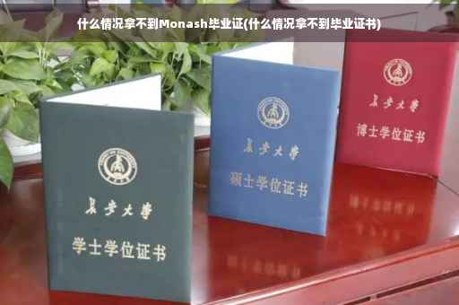 什么情况拿不到Monash毕业证(什么情况拿不到毕业证书)